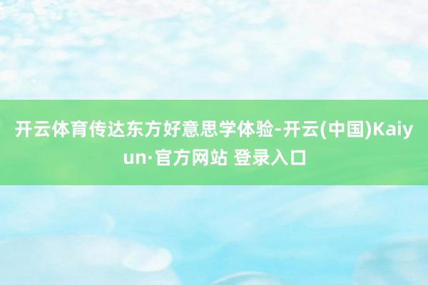 开云体育传达东方好意思学体验-开云(中国)Kaiyun·官方网站 登录入口