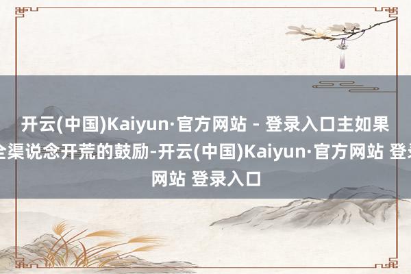 开云(中国)Kaiyun·官方网站 - 登录入口主如果由于全渠说念开荒的鼓励-开云(中国)Kaiyun·官方网站 登录入口
