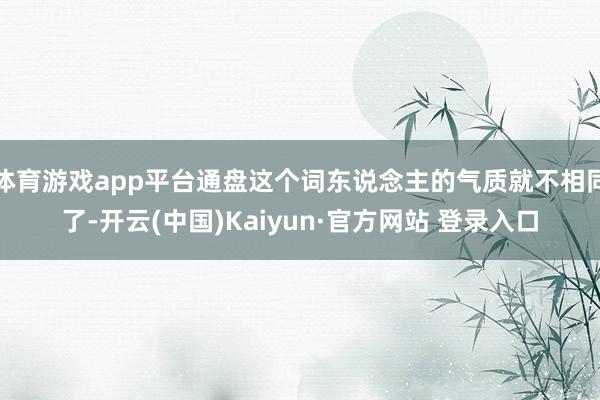 体育游戏app平台通盘这个词东说念主的气质就不相同了-开云(中国)Kaiyun·官方网站 登录入口