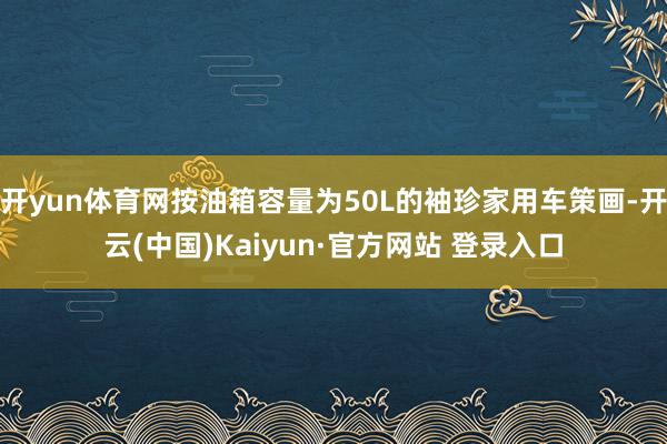 开yun体育网按油箱容量为50L的袖珍家用车策画-开云(中国)Kaiyun·官方网站 登录入口