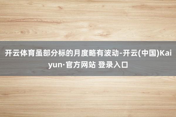 开云体育虽部分标的月度略有波动-开云(中国)Kaiyun·官方网站 登录入口