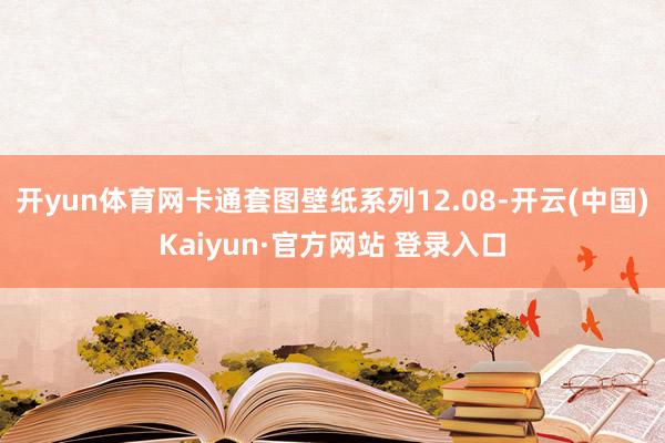 开yun体育网卡通套图壁纸系列12.08-开云(中国)Kaiyun·官方网站 登录入口
