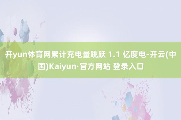 开yun体育网累计充电量跳跃 1.1 亿度电-开云(中国)Kaiyun·官方网站 登录入口