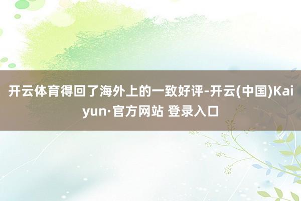开云体育得回了海外上的一致好评-开云(中国)Kaiyun·官方网站 登录入口