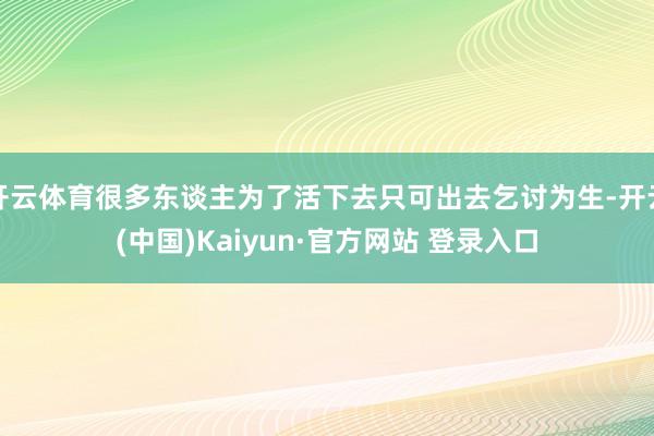 开云体育很多东谈主为了活下去只可出去乞讨为生-开云(中国)Kaiyun·官方网站 登录入口