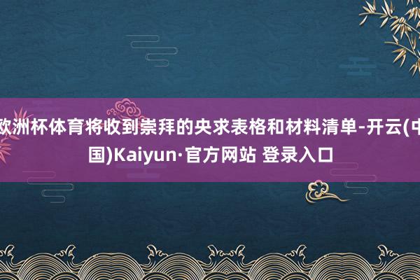 欧洲杯体育将收到崇拜的央求表格和材料清单-开云(中国)Kaiyun·官方网站 登录入口