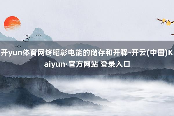 开yun体育网终昭彰电能的储存和开释-开云(中国)Kaiyun·官方网站 登录入口