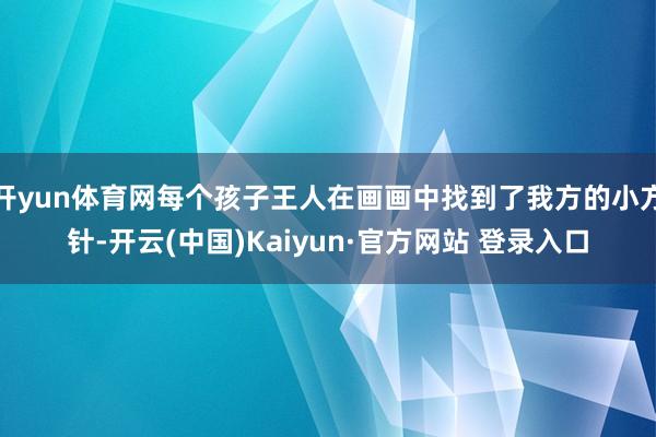 开yun体育网每个孩子王人在画画中找到了我方的小方针-开云(中国)Kaiyun·官方网站 登录入口