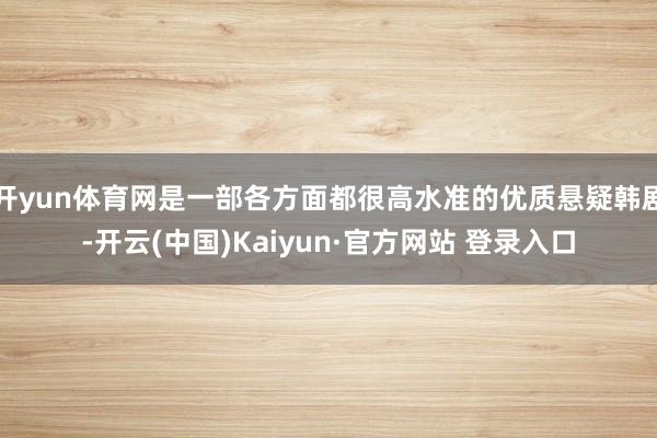 开yun体育网是一部各方面都很高水准的优质悬疑韩剧-开云(中国)Kaiyun·官方网站 登录入口