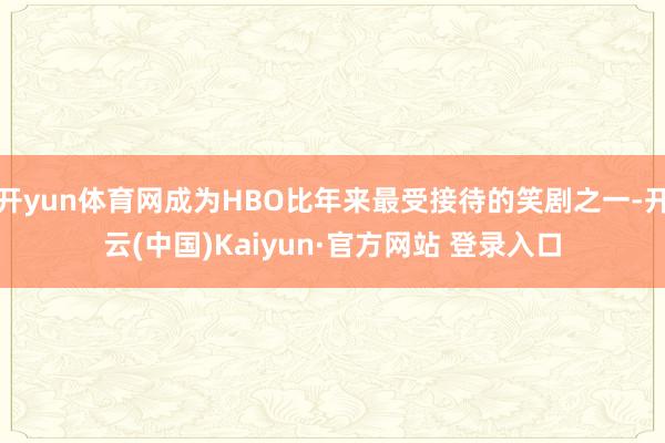 开yun体育网成为HBO比年来最受接待的笑剧之一-开云(中国)Kaiyun·官方网站 登录入口