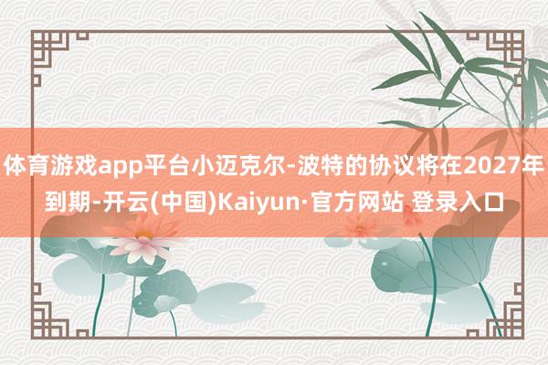 体育游戏app平台小迈克尔-波特的协议将在2027年到期-开云(中国)Kaiyun·官方网站 登录入口