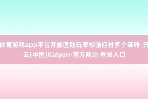 体育游戏app平台齐能匡助玩家松驰应付多个谋略-开云(中国)Kaiyun·官方网站 登录入口