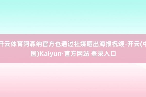 开云体育阿森纳官方也通过社媒晒出海报祝颂-开云(中国)Kaiyun·官方网站 登录入口
