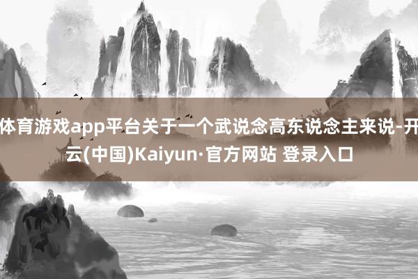体育游戏app平台关于一个武说念高东说念主来说-开云(中国)Kaiyun·官方网站 登录入口