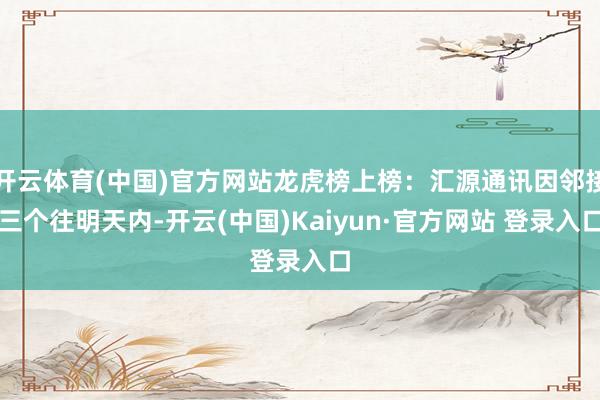 开云体育(中国)官方网站龙虎榜上榜：汇源通讯因邻接三个往明天内-开云(中国)Kaiyun·官方网站 登录入口