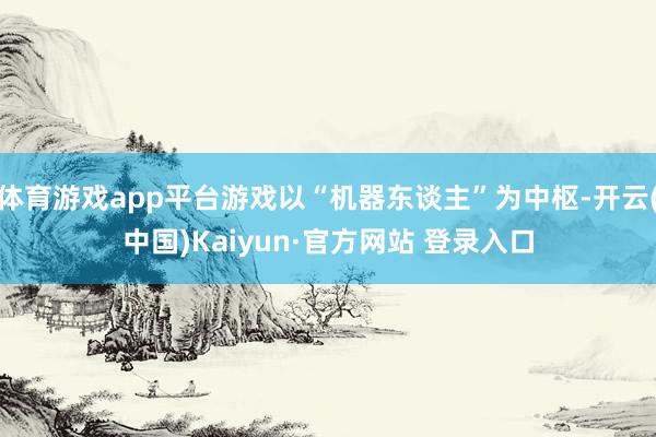 体育游戏app平台游戏以“机器东谈主”为中枢-开云(中国)Kaiyun·官方网站 登录入口