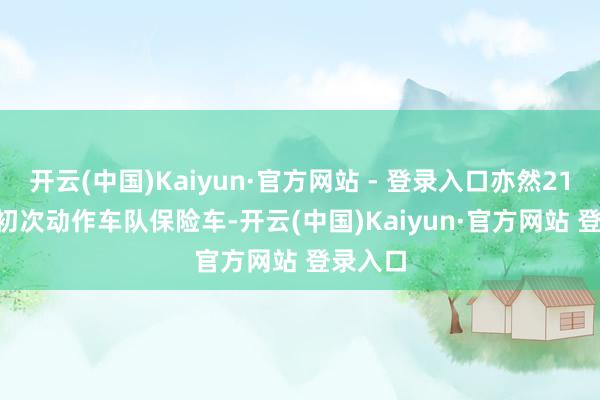 开云(中国)Kaiyun·官方网站 - 登录入口亦然212 T01初次动作车队保险车-开云(中国)Kaiyun·官方网站 登录入口