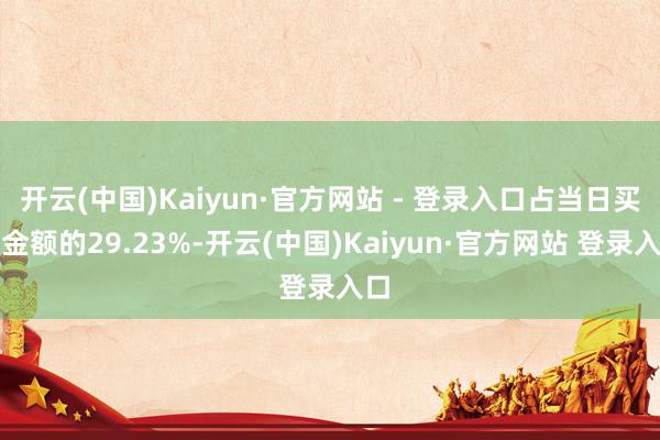 开云(中国)Kaiyun·官方网站 - 登录入口占当日买入金额的29.23%-开云(中国)Kaiyun·官方网站 登录入口
