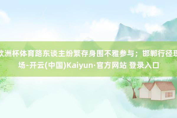 欧洲杯体育路东谈主纷繁存身围不雅参与；邯郸行径现场-开云(中国)Kaiyun·官方网站 登录入口
