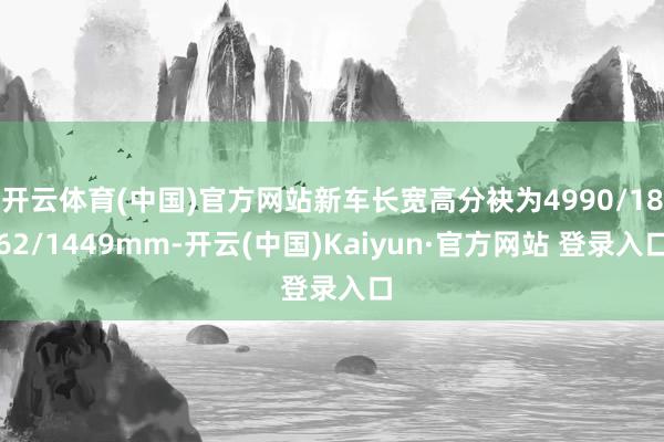 开云体育(中国)官方网站新车长宽高分袂为4990/1862/1449mm-开云(中国)Kaiyun·官方网站 登录入口