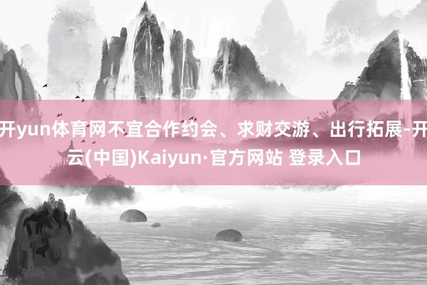 开yun体育网不宜合作约会、求财交游、出行拓展-开云(中国)Kaiyun·官方网站 登录入口