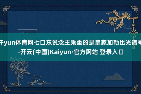 开yun体育网七口东说念主乘坐的是皇家加勒比光谱号-开云(中国)Kaiyun·官方网站 登录入口