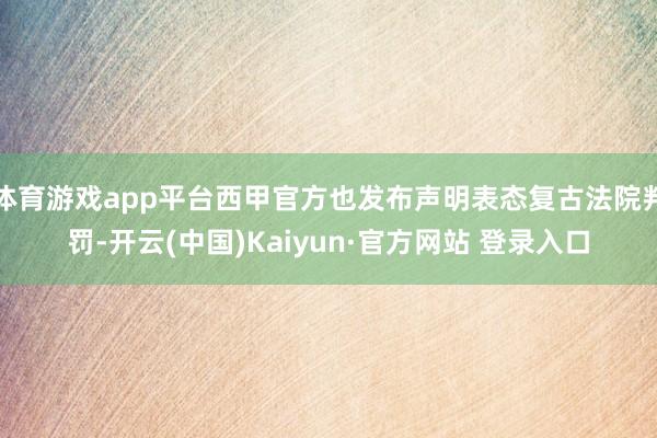 体育游戏app平台西甲官方也发布声明表态复古法院判罚-开云(中国)Kaiyun·官方网站 登录入口