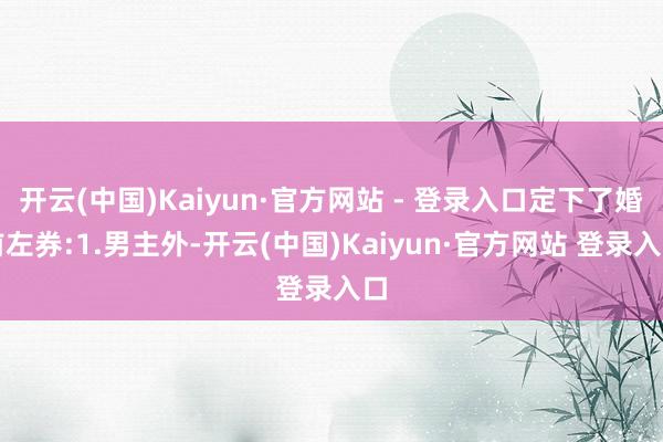 开云(中国)Kaiyun·官方网站 - 登录入口定下了婚前左券:1.男主外-开云(中国)Kaiyun·官方网站 登录入口
