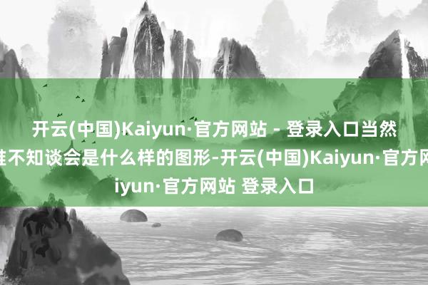 开云(中国)Kaiyun·官方网站 - 登录入口当然就会生成一堆不知谈会是什么样的图形-开云(中国)Kaiyun·官方网站 登录入口