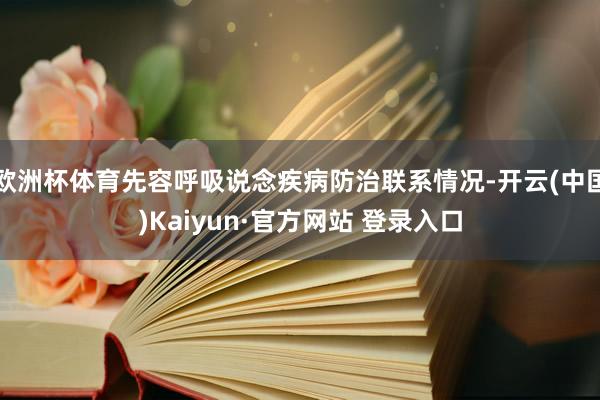 欧洲杯体育先容呼吸说念疾病防治联系情况-开云(中国)Kaiyun·官方网站 登录入口