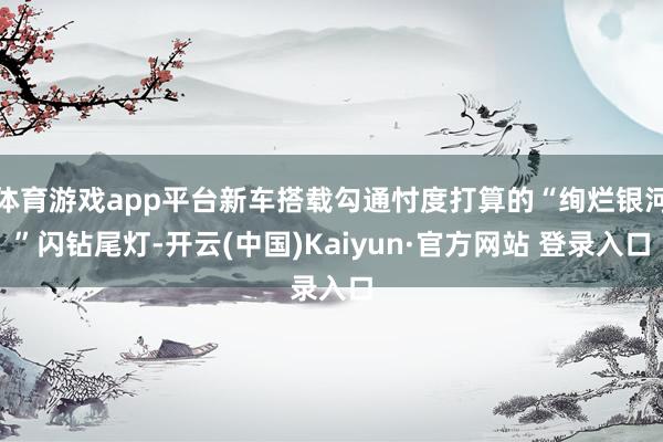 体育游戏app平台新车搭载勾通忖度打算的“绚烂银河”闪钻尾灯-开云(中国)Kaiyun·官方网站 登录入口