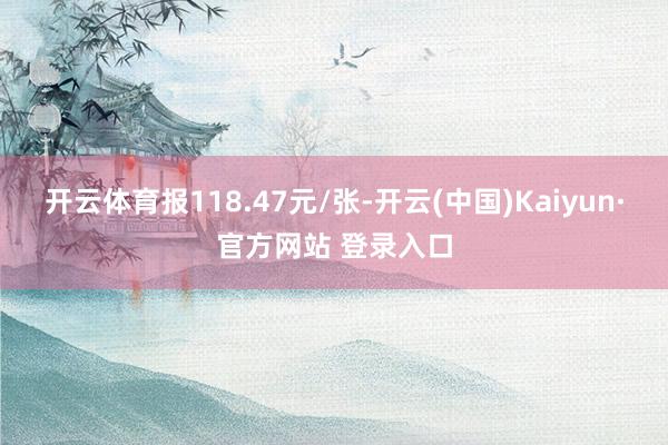 开云体育报118.47元/张-开云(中国)Kaiyun·官方网站 登录入口
