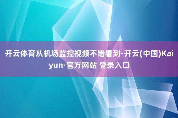 开云体育从机场监控视频不错看到-开云(中国)Kaiyun·官方网站 登录入口