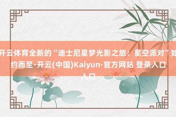 开云体育全新的“迪士尼星梦光影之旅：星空派对”如约而至-开云(中国)Kaiyun·官方网站 登录入口