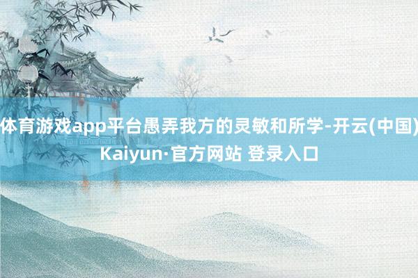体育游戏app平台愚弄我方的灵敏和所学-开云(中国)Kaiyun·官方网站 登录入口
