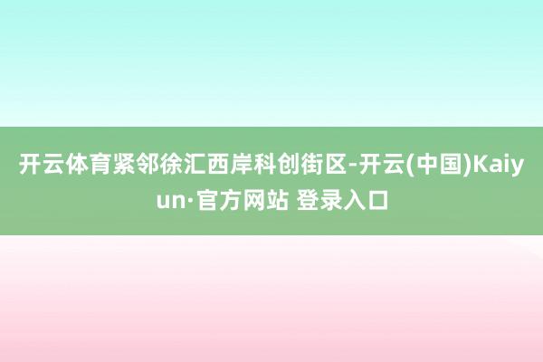 开云体育紧邻徐汇西岸科创街区-开云(中国)Kaiyun·官方网站 登录入口