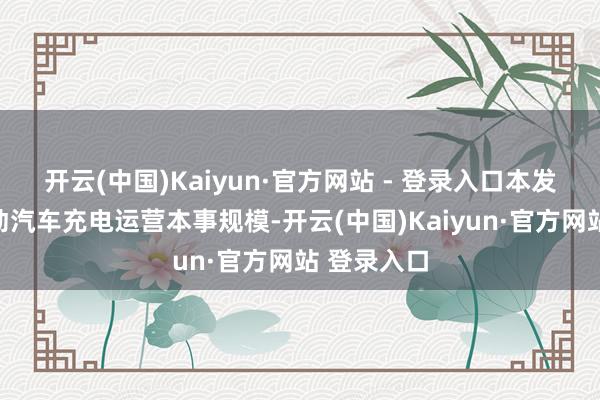 开云(中国)Kaiyun·官方网站 - 登录入口本发明波及电动汽车充电运营本事规模-开云(中国)Kaiyun·官方网站 登录入口