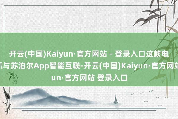 开云(中国)Kaiyun·官方网站 - 登录入口这款电压力锅支抓与苏泊尔App智能互联-开云(中国)Kaiyun·官方网站 登录入口