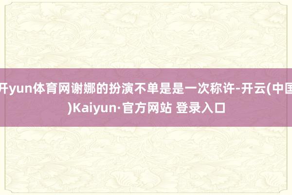 开yun体育网谢娜的扮演不单是是一次称许-开云(中国)Kaiyun·官方网站 登录入口