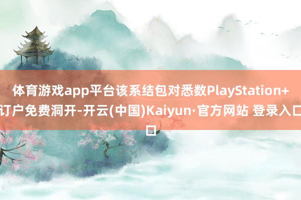 体育游戏app平台该系结包对悉数PlayStation+订户免费洞开-开云(中国)Kaiyun·官方网站 登录入口