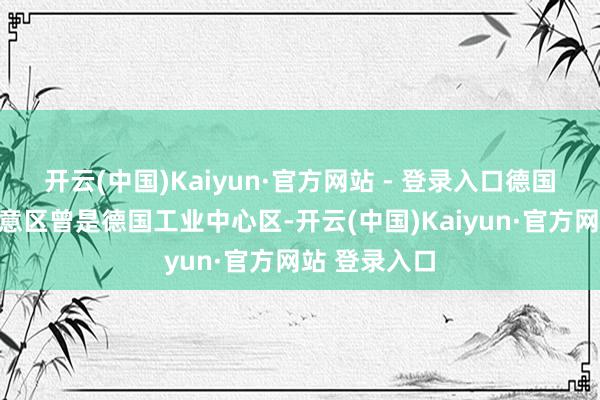 开云(中国)Kaiyun·官方网站 - 登录入口德国鲁尔格比故意区曾是德国工业中心区-开云(中国)Kaiyun·官方网站 登录入口