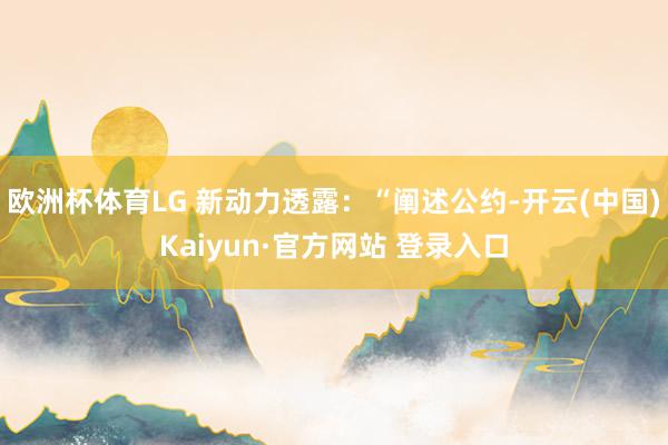 欧洲杯体育LG 新动力透露：“阐述公约-开云(中国)Kaiyun·官方网站 登录入口