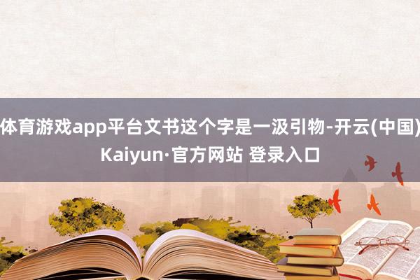体育游戏app平台文书这个字是一汲引物-开云(中国)Kaiyun·官方网站 登录入口