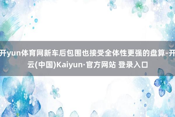 开yun体育网新车后包围也接受全体性更强的盘算-开云(中国)Kaiyun·官方网站 登录入口