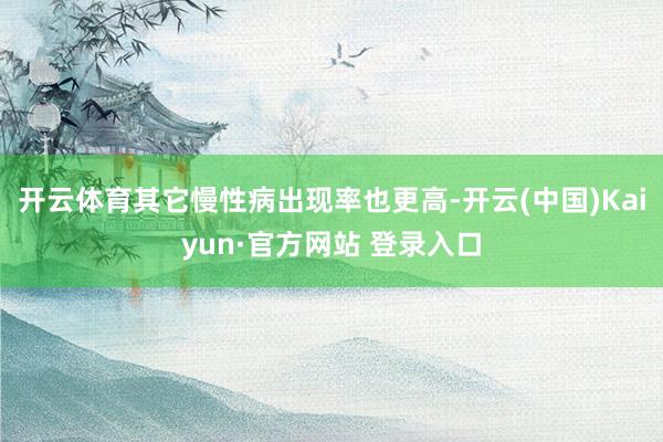 开云体育其它慢性病出现率也更高-开云(中国)Kaiyun·官方网站 登录入口