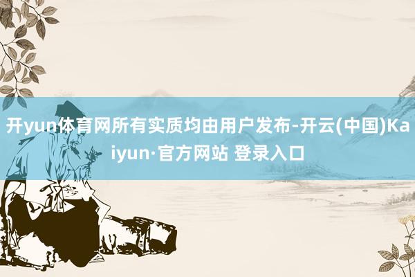 开yun体育网所有实质均由用户发布-开云(中国)Kaiyun·官方网站 登录入口