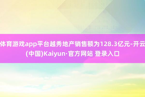 体育游戏app平台越秀地产销售额为128.3亿元-开云(中国)Kaiyun·官方网站 登录入口