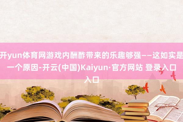 开yun体育网游戏内酬酢带来的乐趣够强——这如实是一个原因-开云(中国)Kaiyun·官方网站 登录入口