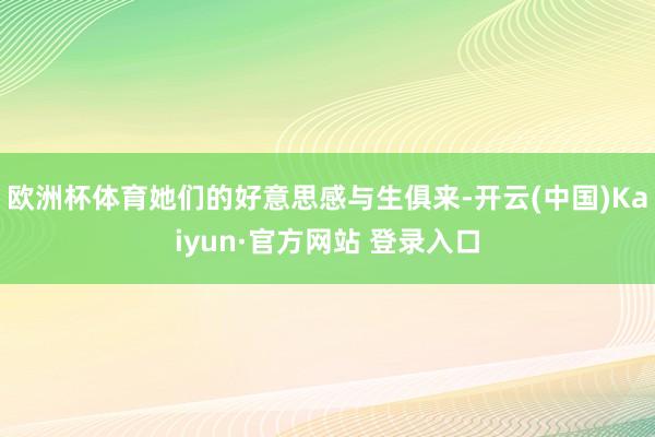 欧洲杯体育她们的好意思感与生俱来-开云(中国)Kaiyun·官方网站 登录入口