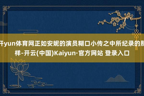开yun体育网正如安妮的演员糊口小传之中所纪录的那样-开云(中国)Kaiyun·官方网站 登录入口